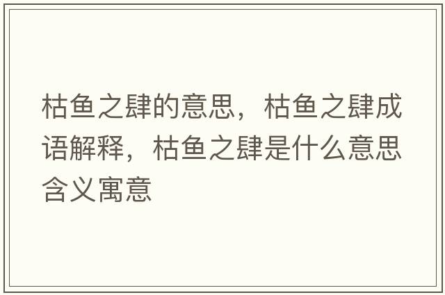 枯魚之肆的意思，枯魚之肆成語解釋，枯魚之肆是什么意思含義寓意
