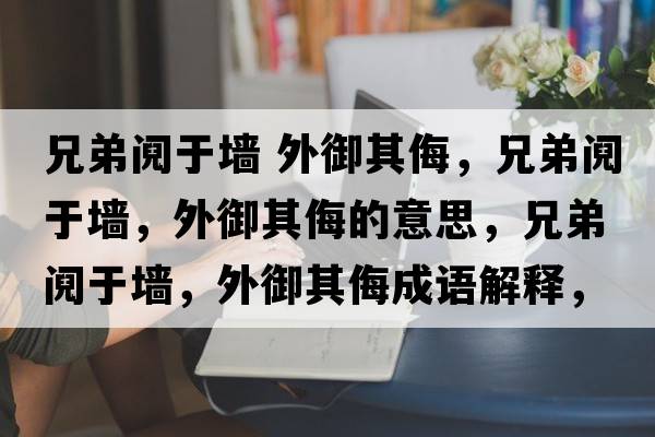 兄弟鬩于墻 外御其侮，兄弟鬩于墻，外御其侮的意思，兄弟鬩于墻，外御其侮成語解釋，兄弟鬩于墻，外御其侮是什么意思含義寓意