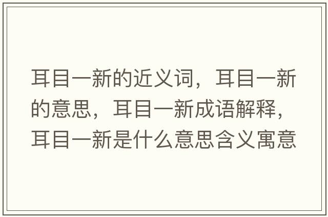 耳目一新的近義詞，耳目一新的意思，耳目一新成語解釋，耳目一新是什么意思含義寓意