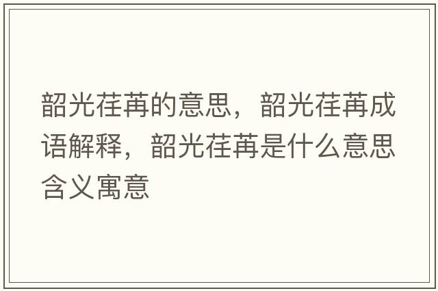 韶光荏苒的意思，韶光荏苒成語解釋，韶光荏苒是什么意思含義寓意