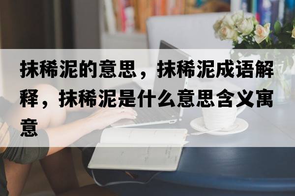 抹稀泥的意思，抹稀泥成語(yǔ)解釋，抹稀泥是什么意思含義寓意