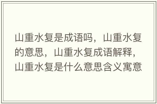 山重水復(fù)是成語(yǔ)嗎，山重水復(fù)的意思，山重水復(fù)成語(yǔ)解釋?zhuān)街厮畯?fù)是什么意思含義寓意