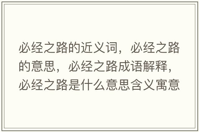 必經(jīng)之路的近義詞，必經(jīng)之路的意思，必經(jīng)之路成語解釋，必經(jīng)之路是什么意思含義寓意