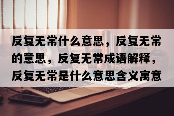 反復(fù)無常什么意思，反復(fù)無常的意思，反復(fù)無常成語解釋，反復(fù)無常是什么意思含義寓意