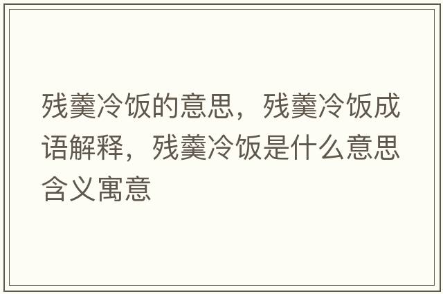 殘羹冷飯的意思，殘羹冷飯成語(yǔ)解釋，殘羹冷飯是什么意思含義寓意