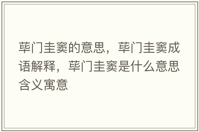 蓽門圭竇的意思，蓽門圭竇成語解釋，蓽門圭竇是什么意思含義寓意
