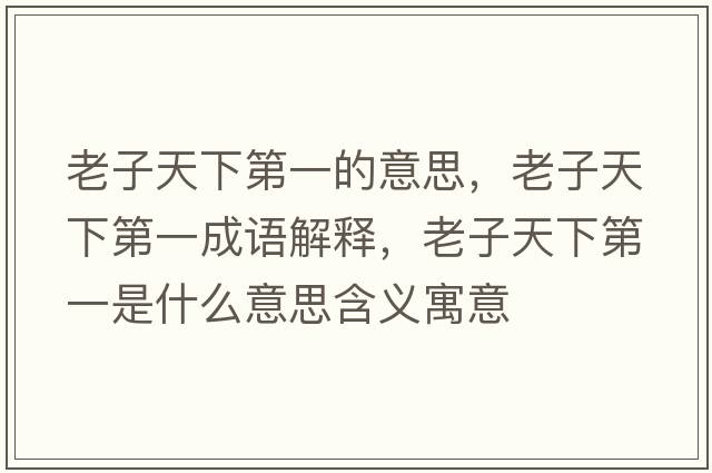 老子天下第一的意思，老子天下第一成語解釋，老子天下第一是什么意思含義寓意
