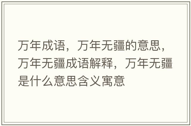 萬(wàn)年成語(yǔ)，萬(wàn)年無(wú)疆的意思，萬(wàn)年無(wú)疆成語(yǔ)解釋，萬(wàn)年無(wú)疆是什么意思含義寓意