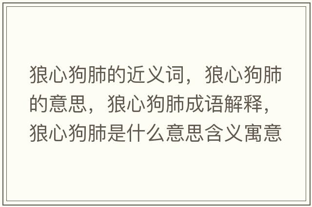 狼心狗肺的近義詞，狼心狗肺的意思，狼心狗肺成語(yǔ)解釋，狼心狗肺是什么意思含義寓意