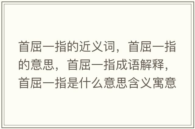 首屈一指的近義詞，首屈一指的意思，首屈一指成語解釋，首屈一指是什么意思含義寓意