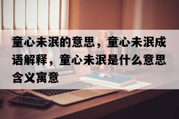 童心未泯的意思，童心未泯成語解釋，童心未泯是什么意思含義寓意