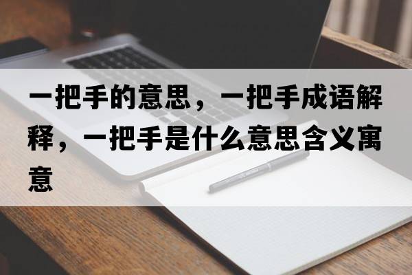 一把手的意思，一把手成語(yǔ)解釋，一把手是什么意思含義寓意
