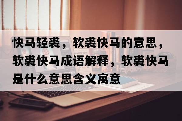 快馬輕裘，軟裘快馬的意思，軟裘快馬成語解釋，軟裘快馬是什么意思含義寓意