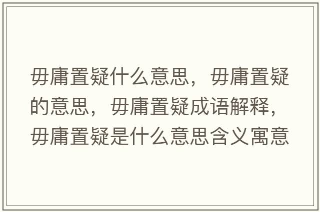 毋庸置疑什么意思，毋庸置疑的意思，毋庸置疑成語(yǔ)解釋，毋庸置疑是什么意思含義寓意