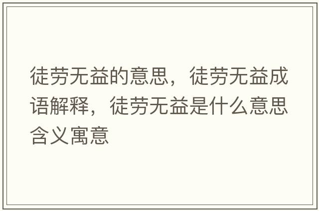徒勞無益的意思，徒勞無益成語解釋，徒勞無益是什么意思含義寓意