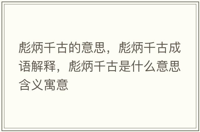 彪炳千古的意思，彪炳千古成語解釋，彪炳千古是什么意思含義寓意