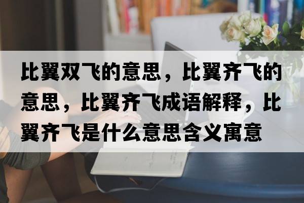 比翼雙飛的意思，比翼齊飛的意思，比翼齊飛成語解釋，比翼齊飛是什么意思含義寓意