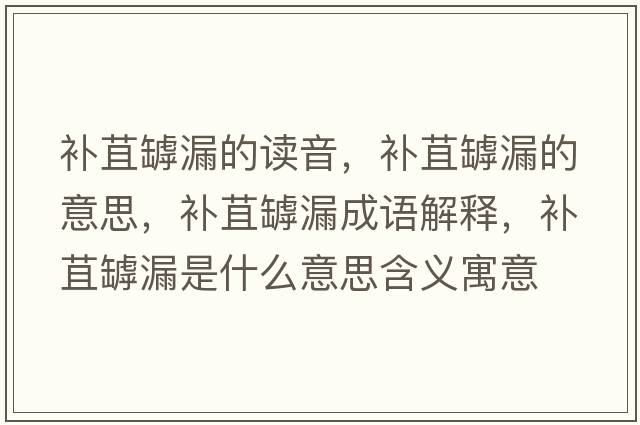 補(bǔ)苴罅漏的讀音，補(bǔ)苴罅漏的意思，補(bǔ)苴罅漏成語解釋，補(bǔ)苴罅漏是什么意思含義寓意