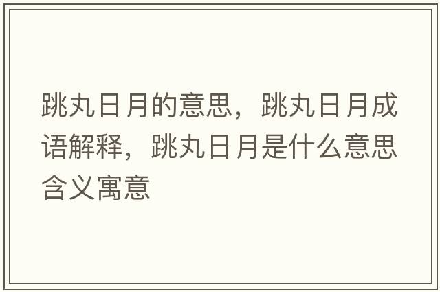 跳丸日月的意思，跳丸日月成語解釋，跳丸日月是什么意思含義寓意