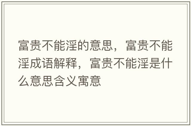 富貴不能淫的意思，富貴不能淫成語解釋，富貴不能淫是什么意思含義寓意