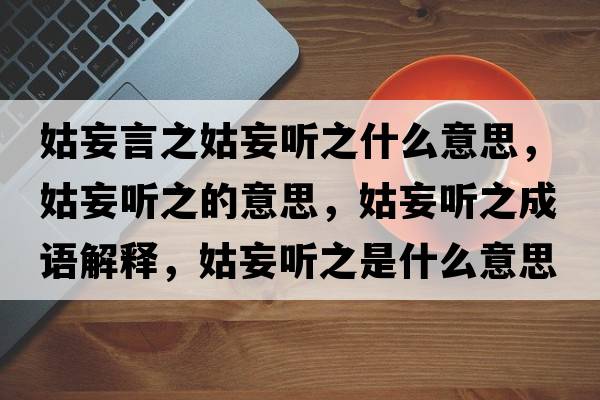 姑妄言之姑妄聽之什么意思，姑妄聽之的意思，姑妄聽之成語解釋，姑妄聽之是什么意思含義寓意