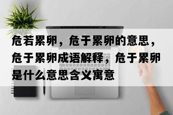 危若累卵，危于累卵的意思，危于累卵成語(yǔ)解釋?zhuān)Ｓ诶勐咽鞘裁匆馑己x寓意
