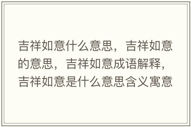 吉祥如意什么意思，吉祥如意的意思，吉祥如意成語(yǔ)解釋?zhuān)槿缫馐鞘裁匆馑己x寓意