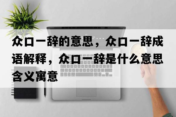 眾口一辭的意思，眾口一辭成語解釋，眾口一辭是什么意思含義寓意