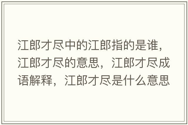 江郎才盡中的江郎指的是誰，江郎才盡的意思，江郎才盡成語解釋，江郎才盡是什么意思含義寓意