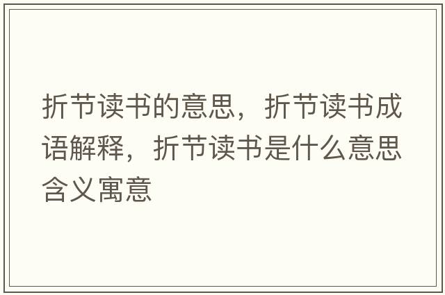 折節(jié)讀書(shū)的意思，折節(jié)讀書(shū)成語(yǔ)解釋，折節(jié)讀書(shū)是什么意思含義寓意