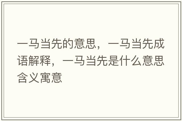 一馬當先的意思，一馬當先成語解釋，一馬當先是什么意思含義寓意