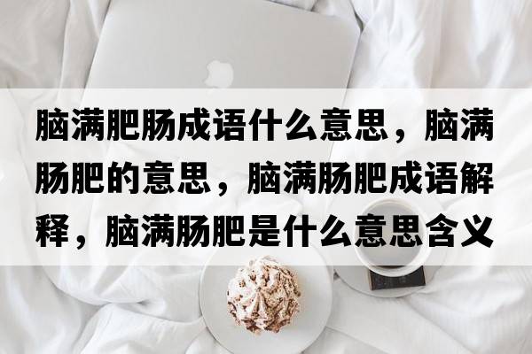 腦滿肥腸成語什么意思，腦滿腸肥的意思，腦滿腸肥成語解釋，腦滿腸肥是什么意思含義寓意