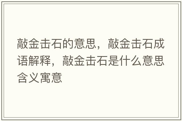 敲金擊石的意思，敲金擊石成語(yǔ)解釋?zhuān)媒饟羰鞘裁匆馑己x寓意