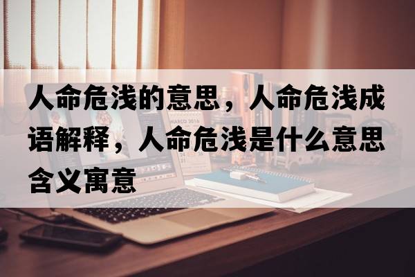 人命危淺的意思，人命危淺成語解釋，人命危淺是什么意思含義寓意