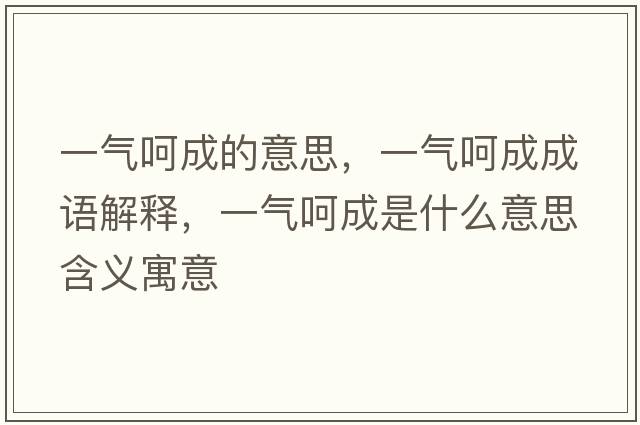 一氣呵成的意思，一氣呵成成語(yǔ)解釋，一氣呵成是什么意思含義寓意