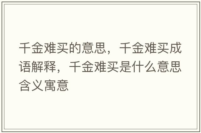 千金難買的意思，千金難買成語(yǔ)解釋，千金難買是什么意思含義寓意