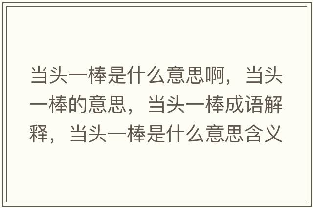 當(dāng)頭一棒是什么意思啊，當(dāng)頭一棒的意思，當(dāng)頭一棒成語解釋，當(dāng)頭一棒是什么意思含義寓意