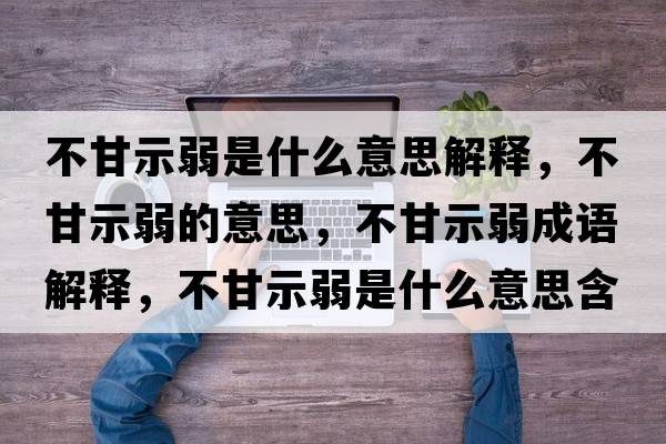 不甘示弱是什么意思解釋?zhuān)桓适救醯囊馑?，不甘示弱成語(yǔ)解釋?zhuān)桓适救跏鞘裁匆馑己x寓意