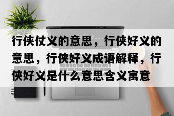 行俠仗義的意思，行俠好義的意思，行俠好義成語解釋，行俠好義是什么意思含義寓意