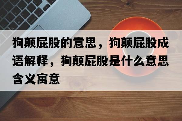 狗顛屁股的意思，狗顛屁股成語解釋，狗顛屁股是什么意思含義寓意
