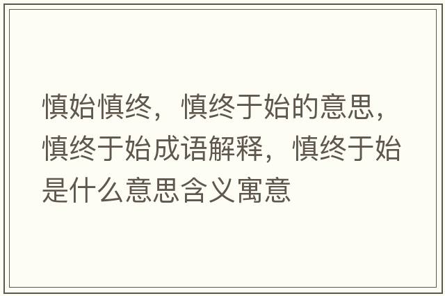 慎始慎終，慎終于始的意思，慎終于始成語(yǔ)解釋，慎終于始是什么意思含義寓意