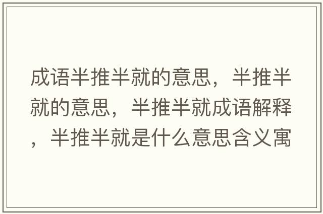 成語半推半就的意思，半推半就的意思，半推半就成語解釋，半推半就是什么意思含義寓意