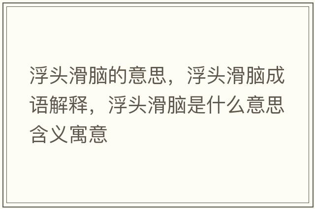浮頭滑腦的意思，浮頭滑腦成語解釋，浮頭滑腦是什么意思含義寓意