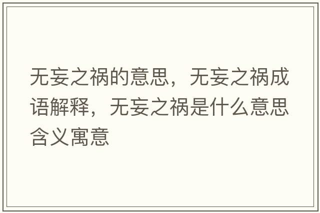 無妄之禍的意思，無妄之禍成語解釋，無妄之禍?zhǔn)鞘裁匆馑己x寓意