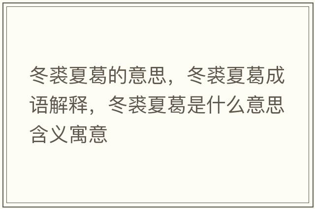 冬裘夏葛的意思，冬裘夏葛成語解釋，冬裘夏葛是什么意思含義寓意