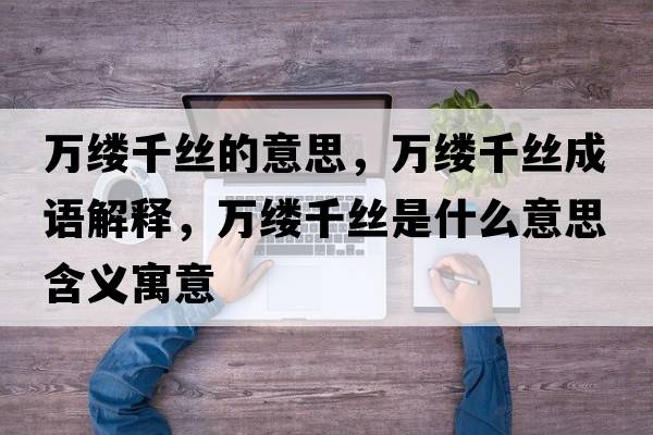 萬(wàn)縷千絲的意思，萬(wàn)縷千絲成語(yǔ)解釋?zhuān)f(wàn)縷千絲是什么意思含義寓意