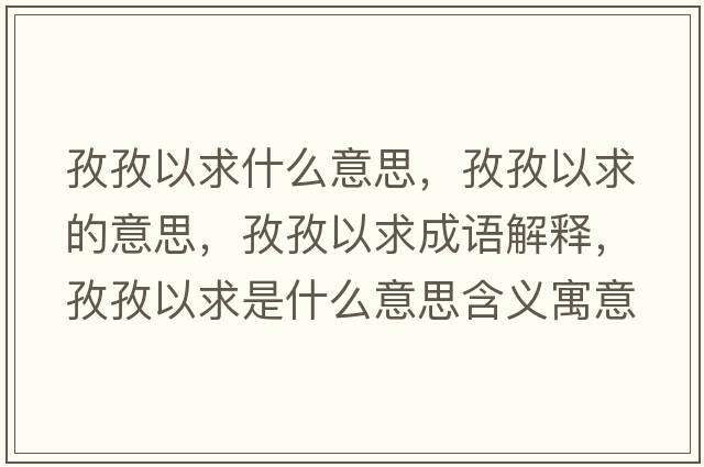 孜孜以求什么意思，孜孜以求的意思，孜孜以求成語解釋，孜孜以求是什么意思含義寓意