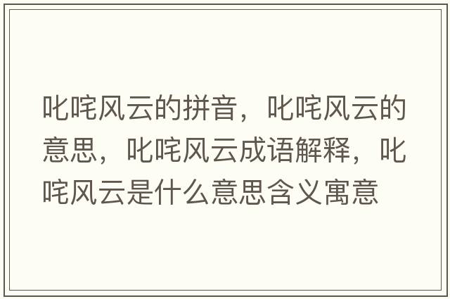 叱咤風云的拼音，叱咤風云的意思，叱咤風云成語解釋，叱咤風云是什么意思含義寓意