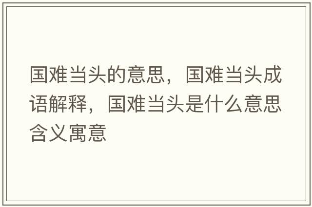 國難當頭的意思，國難當頭成語解釋，國難當頭是什么意思含義寓意