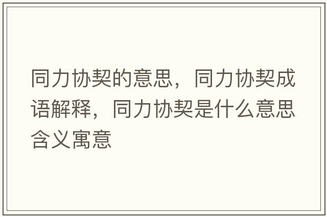 同力協(xié)契的意思，同力協(xié)契成語(yǔ)解釋，同力協(xié)契是什么意思含義寓意